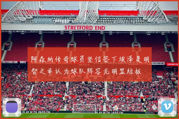 阿森纳传奇球员坚信签下埃泽是明智之举认为球队阵容无明显短板