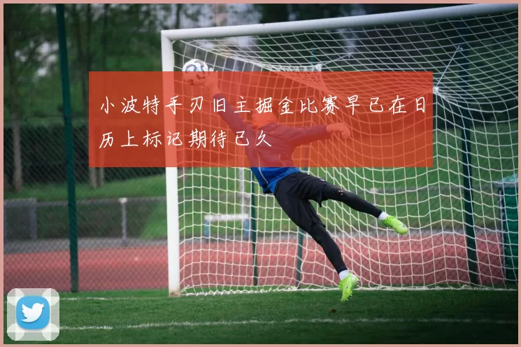 小波特手刃旧主掘金比赛早已在日历上标记期待已久