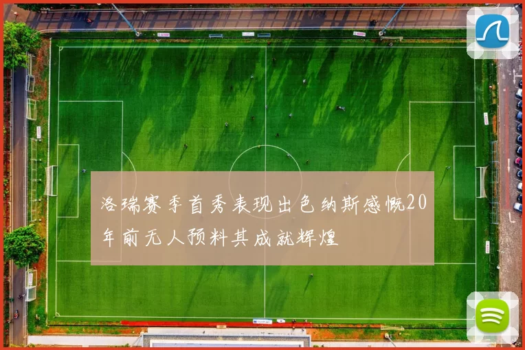 洛瑞赛季首秀表现出色纳斯感慨20年前无人预料其成就辉煌