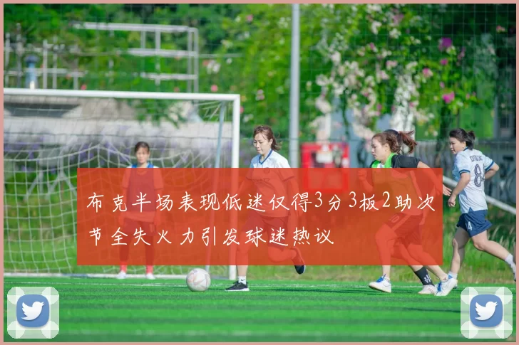 布克半场表现低迷仅得3分3板2助次节全失火力引发球迷热议