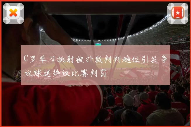 C罗单刀挑射被扑裁判判越位引发争议球迷热议比赛判罚